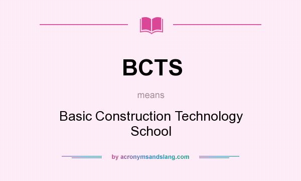 What does BCTS mean? It stands for Basic Construction Technology School