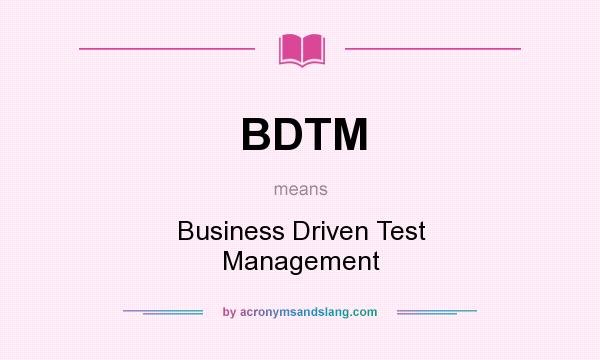 What does BDTM mean? It stands for Business Driven Test Management