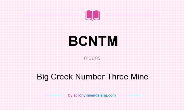 What does BCNTM mean? It stands for Big Creek Number Three Mine
