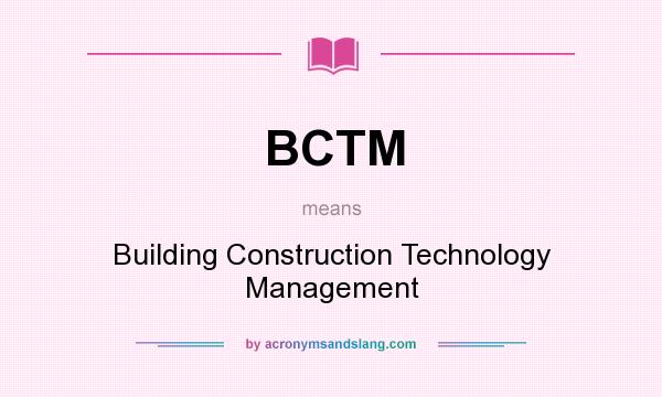 What does BCTM mean? It stands for Building Construction Technology Management