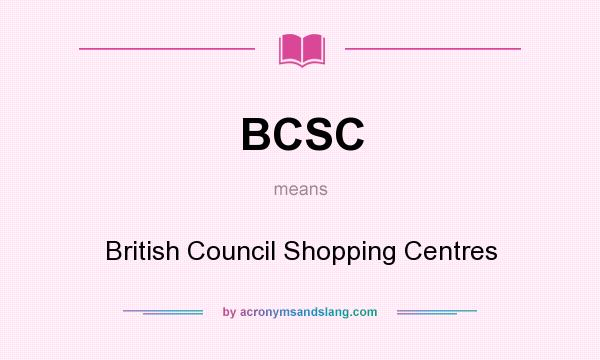 What does BCSC mean? It stands for British Council Shopping Centres