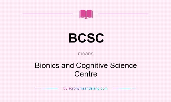 What does BCSC mean? It stands for Bionics and Cognitive Science Centre