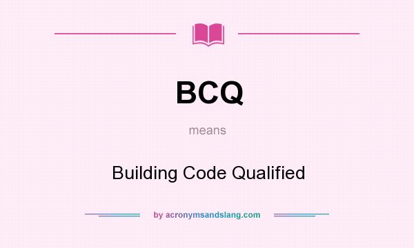 What does BCQ mean? It stands for Building Code Qualified