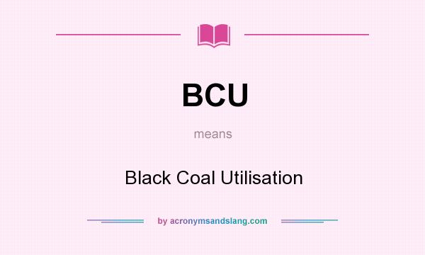 What does BCU mean? It stands for Black Coal Utilisation