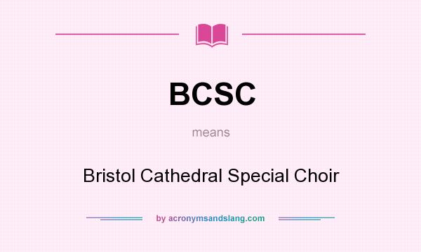 What does BCSC mean? It stands for Bristol Cathedral Special Choir