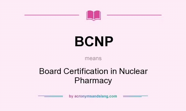 What does BCNP mean? It stands for Board Certification in Nuclear Pharmacy