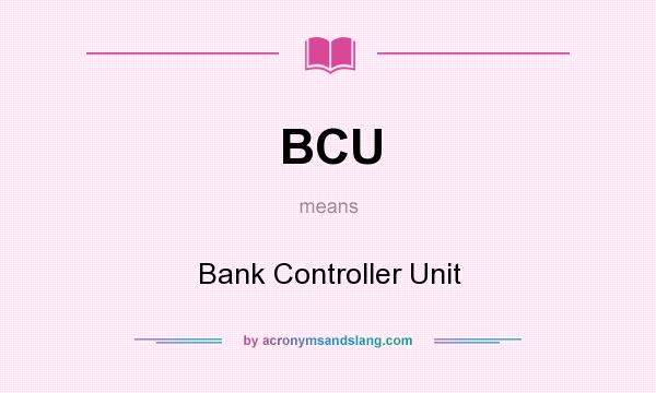 What does BCU mean? It stands for Bank Controller Unit