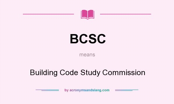 What does BCSC mean? It stands for Building Code Study Commission