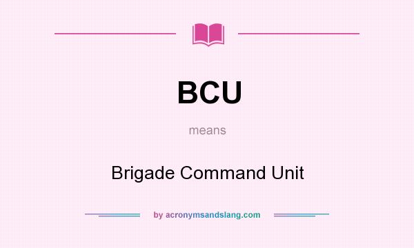 What does BCU mean? It stands for Brigade Command Unit