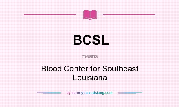 What does BCSL mean? It stands for Blood Center for Southeast Louisiana