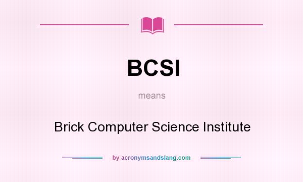 What does BCSI mean? It stands for Brick Computer Science Institute