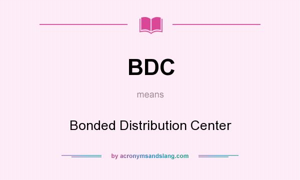 What does BDC mean? It stands for Bonded Distribution Center