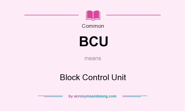 What does BCU mean? It stands for Block Control Unit