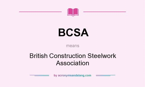 What does BCSA mean? It stands for British Construction Steelwork Association