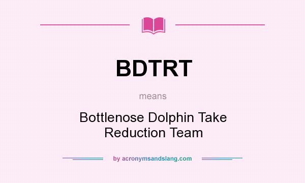 What does BDTRT mean? It stands for Bottlenose Dolphin Take Reduction Team