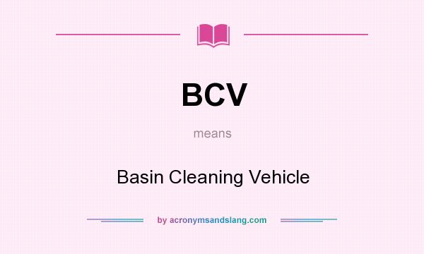 What does BCV mean? It stands for Basin Cleaning Vehicle