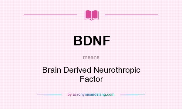 What does BDNF mean? It stands for Brain Derived Neurothropic Factor