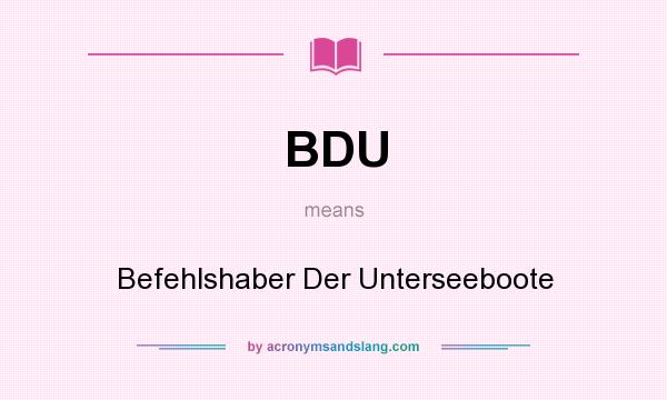What does BDU mean? It stands for Befehlshaber Der Unterseeboote
