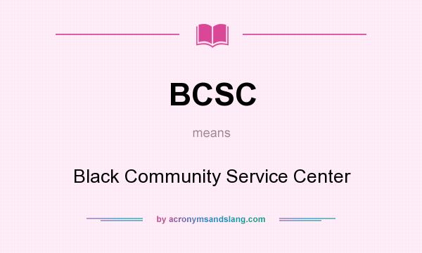 What does BCSC mean? It stands for Black Community Service Center
