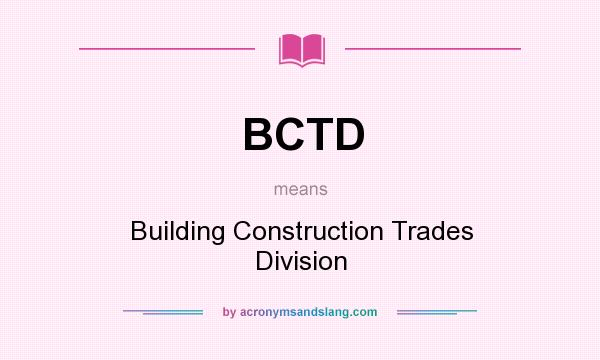What does BCTD mean? It stands for Building Construction Trades Division