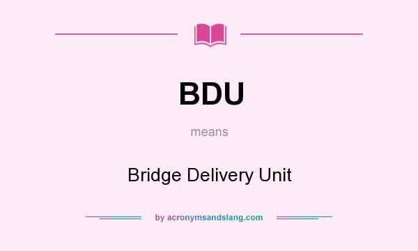 What does BDU mean? It stands for Bridge Delivery Unit