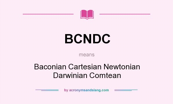 What does BCNDC mean? It stands for Baconian Cartesian Newtonian Darwinian Comtean