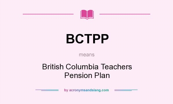 What does BCTPP mean? It stands for British Columbia Teachers Pension Plan