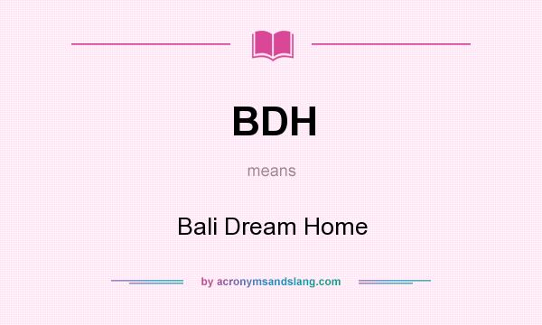 What does BDH mean? It stands for Bali Dream Home