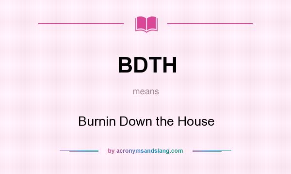 What does BDTH mean? It stands for Burnin Down the House