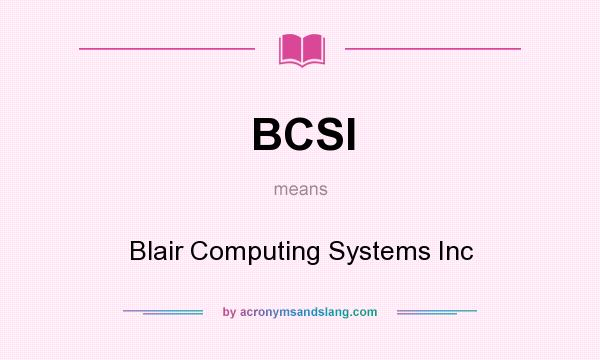 What does BCSI mean? It stands for Blair Computing Systems Inc