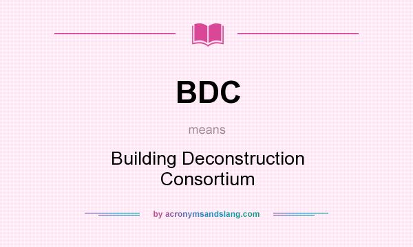 What does BDC mean? It stands for Building Deconstruction Consortium