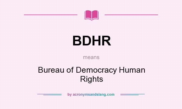 What does BDHR mean? It stands for Bureau of Democracy Human Rights