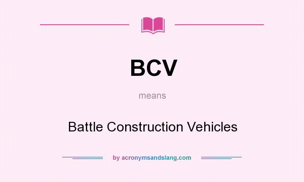 What does BCV mean? It stands for Battle Construction Vehicles