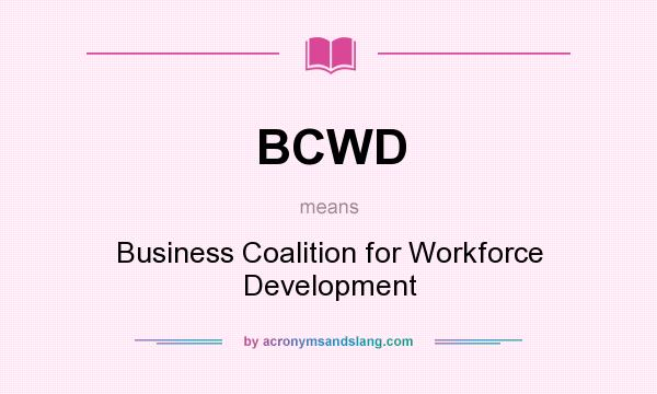 What does BCWD mean? It stands for Business Coalition for Workforce Development