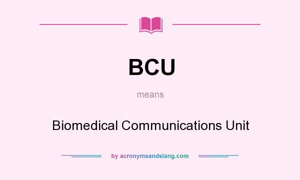 What does BCU mean? It stands for Biomedical Communications Unit