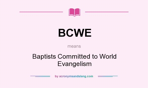 What does BCWE mean? It stands for Baptists Committed to World Evangelism