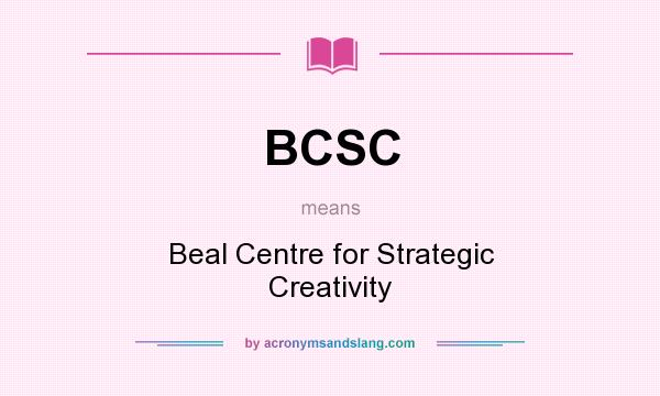 What does BCSC mean? It stands for Beal Centre for Strategic Creativity