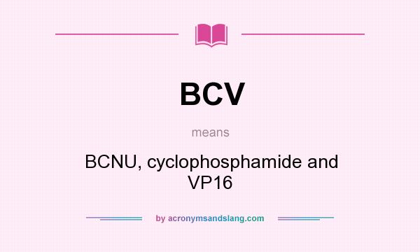 What does BCV mean? It stands for BCNU, cyclophosphamide and VP16