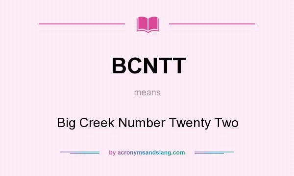 What does BCNTT mean? It stands for Big Creek Number Twenty Two