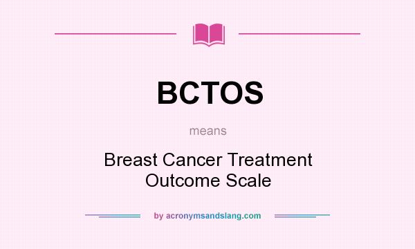 What does BCTOS mean? It stands for Breast Cancer Treatment Outcome Scale