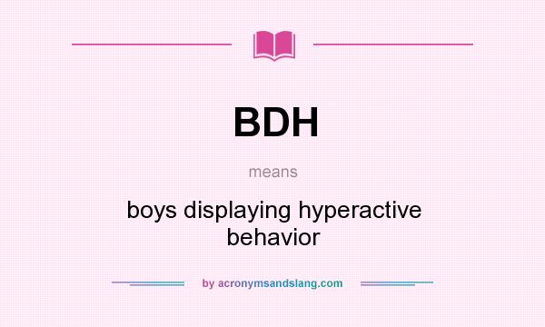 What does BDH mean? It stands for boys displaying hyperactive behavior
