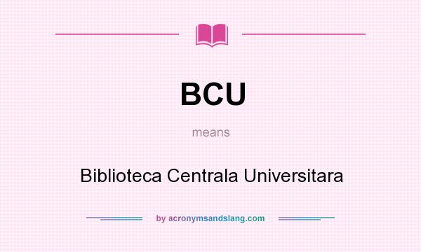 What does BCU mean? It stands for Biblioteca Centrala Universitara