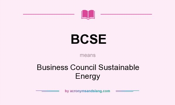 What does BCSE mean? It stands for Business Council Sustainable Energy