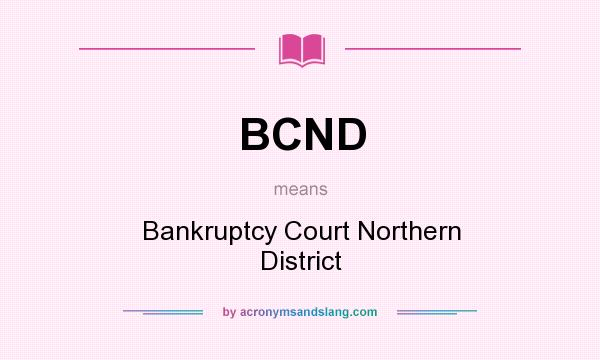 What does BCND mean? It stands for Bankruptcy Court Northern District