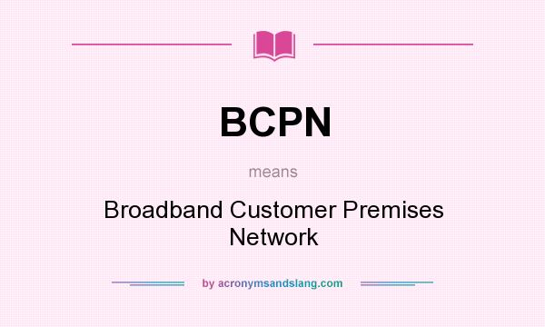 What does BCPN mean? It stands for Broadband Customer Premises Network