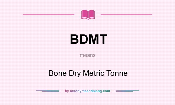 What does BDMT mean? It stands for Bone Dry Metric Tonne