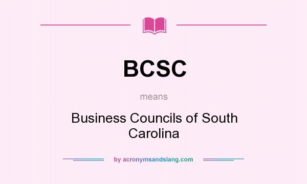 What does BCSC mean? It stands for Business Councils of South Carolina