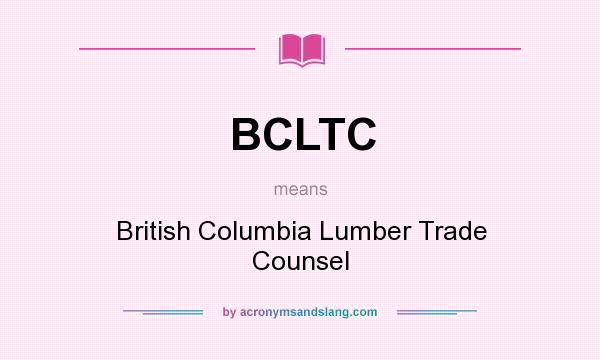 What does BCLTC mean? It stands for British Columbia Lumber Trade Counsel