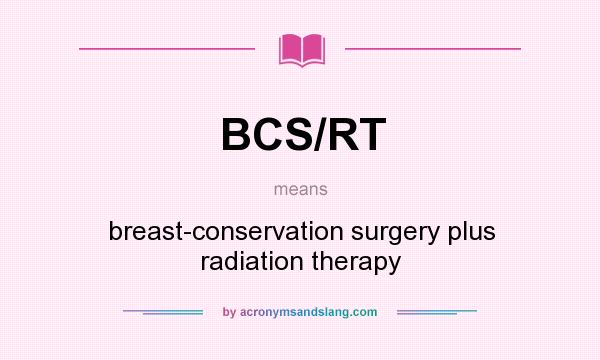 What does BCS/RT mean? It stands for breast-conservation surgery plus radiation therapy
