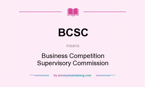 What does BCSC mean? It stands for Business Competition Supervisory Commission